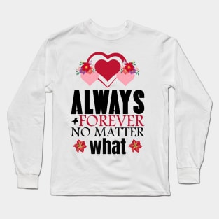 Always and forever no matter what - Valentine's Day Long Sleeve T-Shirt